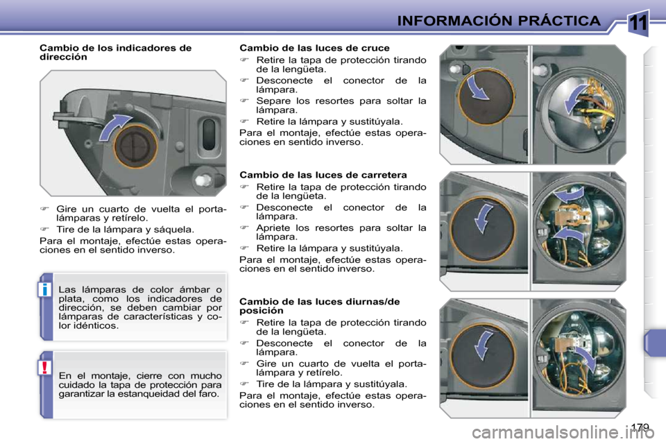 Peugeot 308 SW BL 2009.5  Manual del propietario (in Spanish) 11
i
!
179
INFORMACIÓN PRÁCTICA
                 Cambio de las luces de carretera  
   
�    Retire  la  tapa  de  protección  tirando 
de la lengüeta. 
  
�    Desconecte  el  conector  de 