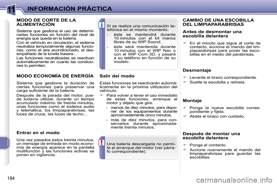 Peugeot 308 SW BL 2009.5  Manual del propietario (in Spanish) 11
!
i
194
INFORMACIÓN PRÁCTICA Una batería descargada no permi- 
te el arranque del motor (ver párra-
fo correspondiente).  
 Si se realiza una comunicación te-
lefónica en el mismo momento:  
