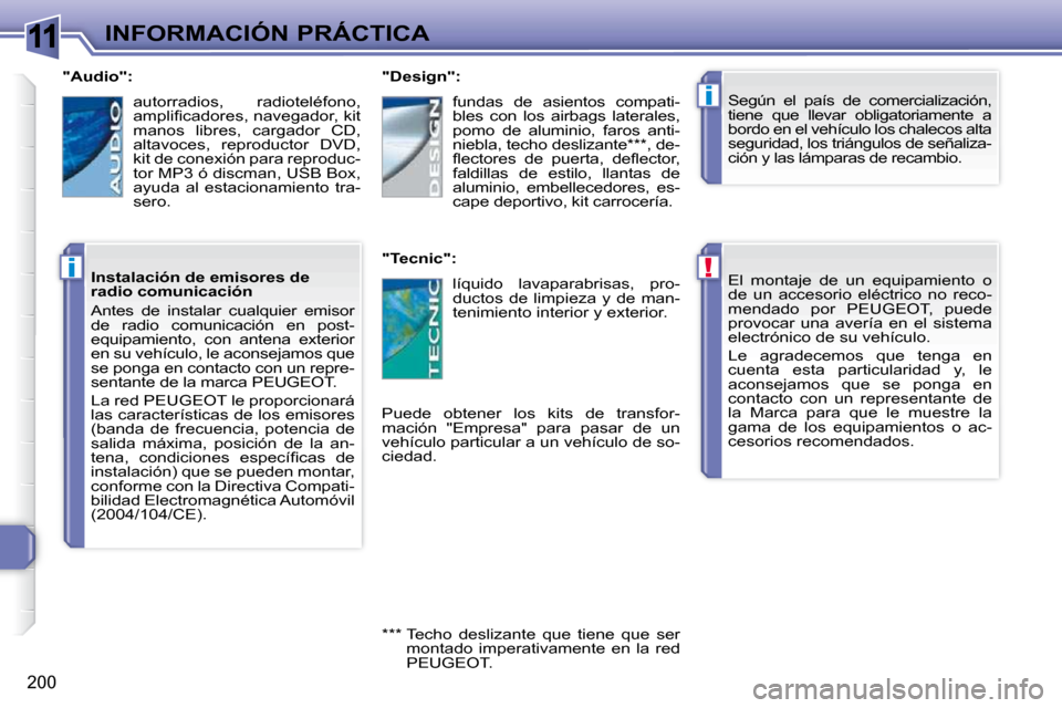Peugeot 308 SW BL 2009.5  Manual del propietario (in Spanish) 11
!
i
i
200
INFORMACIÓN PRÁCTICA El  montaje  de  un  equipamiento  o  
de  un  accesorio  eléctrico  no  reco-
mendado  por  PEUGEOT,  puede 
provocar  una  avería  en  el  sistema 
electrónico