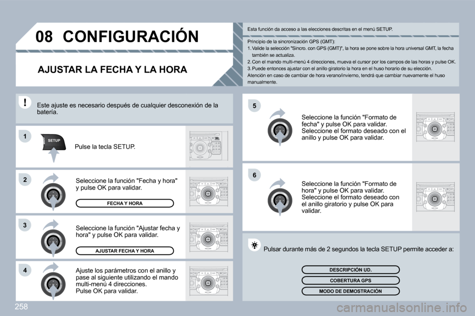 Peugeot 308 SW BL 2009.5  Manual del propietario (in Spanish) 258
�5
�6
SETUP�1
�2
3
�4
�0�8� �C�O�N�F�I�G�U�R�A�C�I�Ó�N� 
AJUSTAR LA FECHA Y LA HORA 
  Ajuste los parámetros con el anillo y pase al siguiente utilizando el mando multi-menú 4 direcciones.  Pul