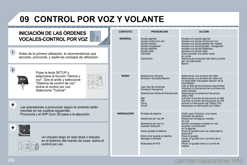 Peugeot 308 SW BL 2009.5  Manual del propietario (in Spanish) 260
TU
PQRS
0
*
�1�1
SETUP
�2�2
�0�9
  Antes de la primera utilización, le recomendamos  que escuche, pronuncie, y repita los consejos de utilización.  
  Pulse la tecla SETUP y seleccione la funci