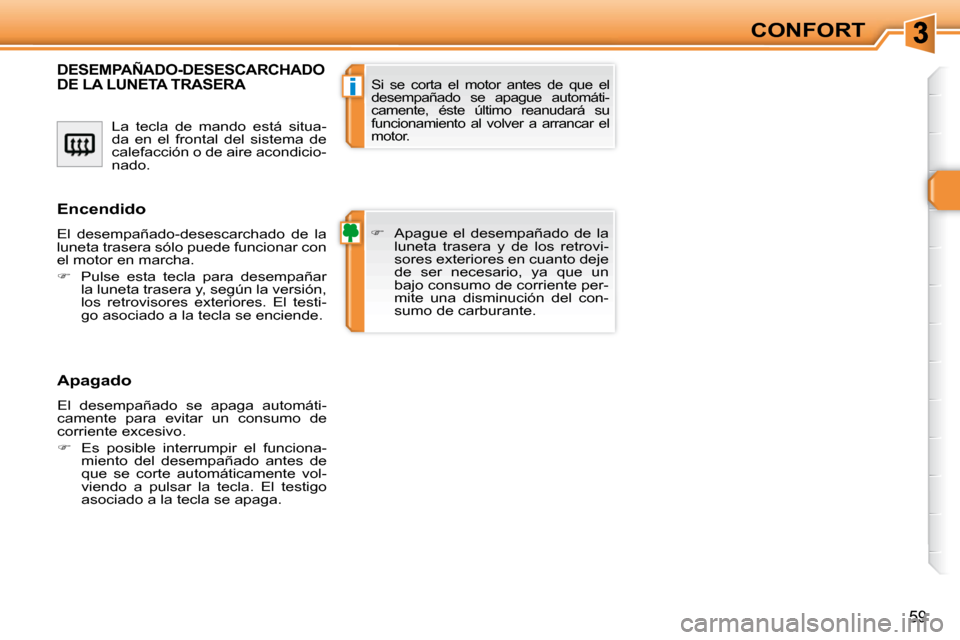 Peugeot 308 SW BL 2009.5  Manual del propietario (in Spanish) i
59
CONFORT
 La  tecla  de  mando  está  situa- 
da  en  el  frontal  del  sistema  de 
calefacción o de aire acondicio-
nado. 
DESEMPAÑADO-DESESCARCHADO DE LA LUNETA TRASERA 
   
� � �  �A�p�a