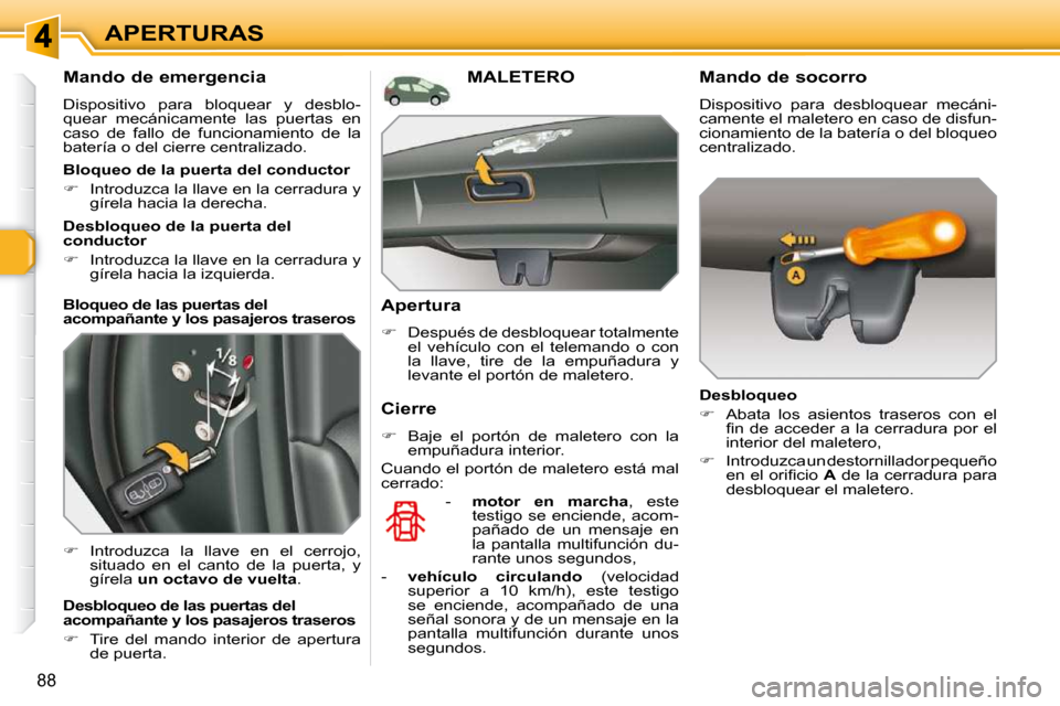 Peugeot 308 SW BL 2009.5  Manual del propietario (in Spanish) 88
APERTURAS
       Mando de emergencia  
 Dispositivo  para  bloquear  y  desblo- 
quear  mecánicamente  las  puertas  en 
caso  de  fallo  de  funcionamiento  de  la 
batería o del cierre centrali