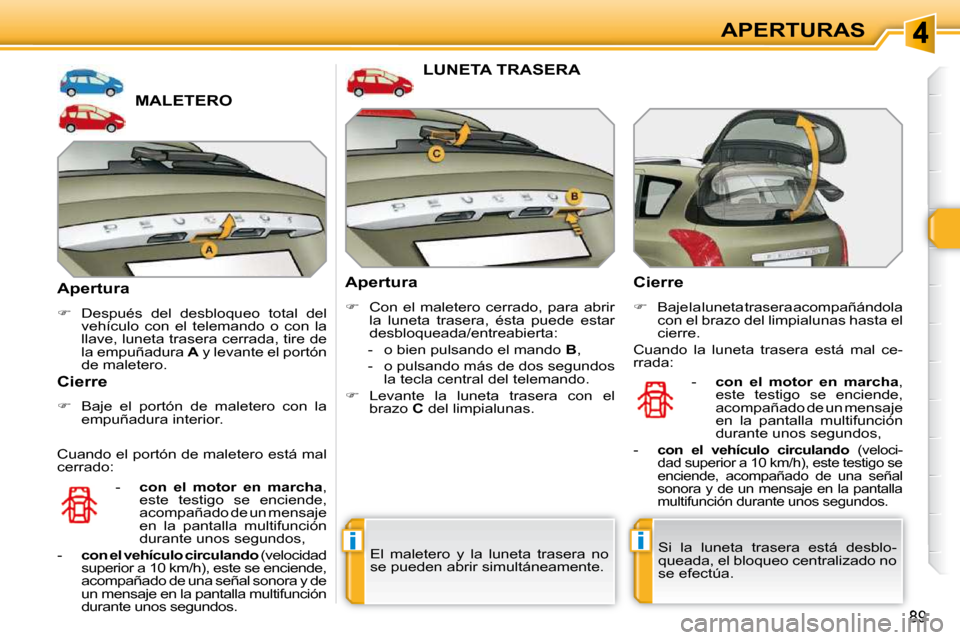 Peugeot 308 SW BL 2009.5  Manual del propietario (in Spanish) ii
89
APERTURAS
MALETERO 
  Apertura  
   
�    Después  del  desbloqueo  total  del 
vehículo  con  el  telemando  o  con  la  
llave, luneta trasera cerrada, tire de 
la empuñadura   A  y leva