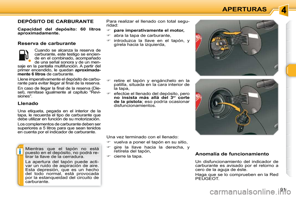Peugeot 308 SW BL 2009.5 Manual del propietario (in Spanish) i
91
APERTURAS
Mientras que el tapón no está
puesto en el depósito, no podrá re-
tirar la llave de la cerradura.
La apertura del tapón puede acti-
var un ruido de aspiración de Peugeot 308 SW BL 2009.5 Manual del propietario (in Spanish) i
91
APERTURAS
Mientras que el tapón no está
puesto en el depósito, no podrá re-
tirar la llave de la cerradura.
La apertura del tapón puede acti-
var un ruido de aspiración de