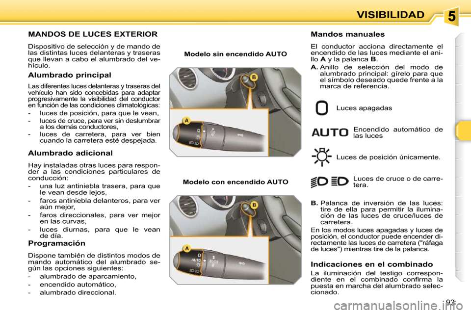Peugeot 308 SW BL 2009.5 Manual del propietario (in Spanish) 93
VISIBILIDAD
MANDOS DE LUCES EXTERIOR
Dispositivo de selección y de mando de
las distintas luces delanteras y traseras
que llevan a cabo el alumbrado del ve-
hículo.
Alumbrado principal
Peugeot 308 SW BL 2009.5 Manual del propietario (in Spanish) 93
VISIBILIDAD
MANDOS DE LUCES EXTERIOR
Dispositivo de selección y de mando de
las distintas luces delanteras y traseras
que llevan a cabo el alumbrado del ve-
hículo.
Alumbrado principal