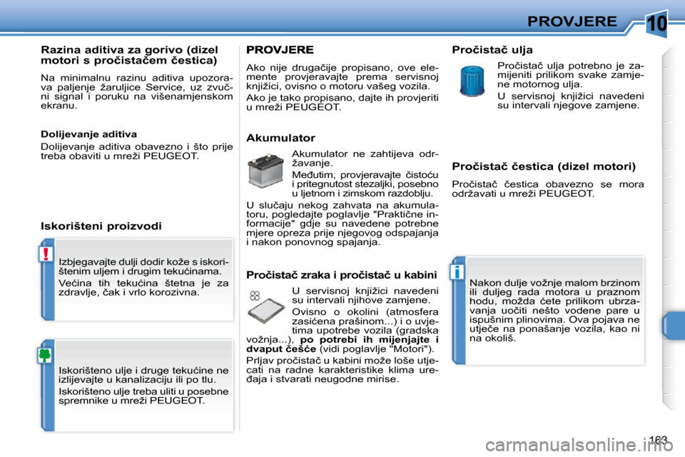 Peugeot 308 SW BL 2009.5  Vodič za korisnike (in Croatian) 10
!
i
163
PROVJERE
� �I�z�b�j�e�g�a�v�a�j�t�e� �d�u�l�j�i� �d�o�d�i�r� �k�o�ž�e� �s� �i�s�k�o�r�i�- 
�š�t�e�n�i�m� �u�l�j�e�m� �i� �d�r�u�g�i�m� �t�e�k�u�ć�i�n�a�m�a�.�  
� �V�e�ć�i�n�a�  �t�i�h�