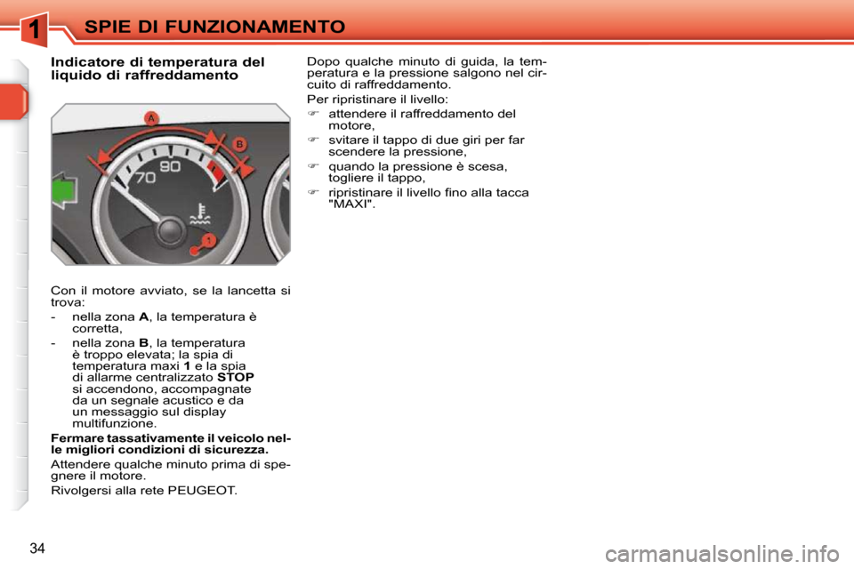 Peugeot 308 SW BL 2009.5  Manuale del proprietario (in Italian) 34
SPIE DI FUNZIONAMENTO
             Indicatore di temperatura del  
liquido di raffreddamento  
 Con  il  motore  avviato,  se  la  lancetta  si  
trova:  
   -   nella zona   A , la temperatura è 