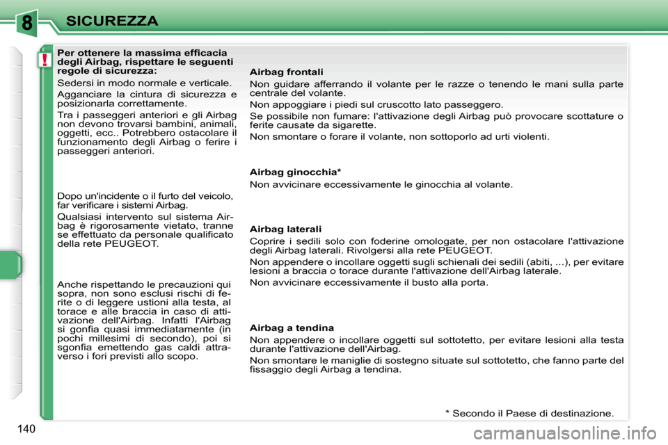 Peugeot 308 SW BL 2009.5  Manuale del proprietario (in Italian) !
140
SICUREZZA
              
�P�e�r� �o�t�t�e�n�e�r�e� �l�a� �m�a�s�s�i�m�a� �e�f�ﬁ� �c�a�c�i�a�  
degli Airbag, rispettare le seguenti 
regole di sicurezza:  
 Sedersi in modo normale e verticale