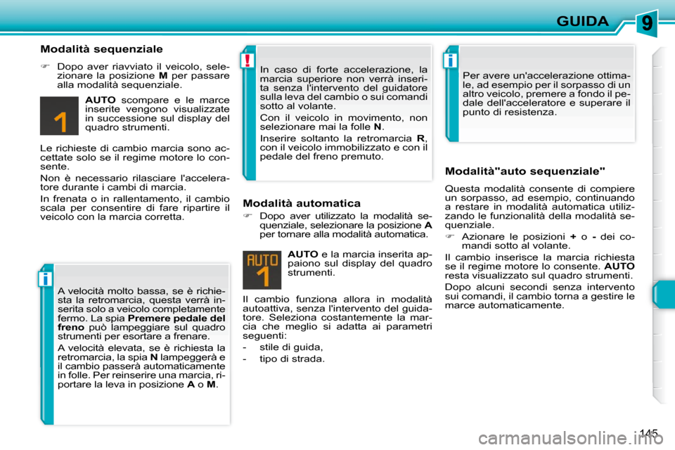 Peugeot 308 SW BL 2009.5  Manuale del proprietario (in Italian) i
!i
145
GUIDA
  Modalità sequenziale  
   
�    Dopo  aver  riavviato  il  veicolo,  sele-
zionare  la  posizione    M   per  passare 
alla modalità sequenziale.  
  
AUTO    scompare  e  le  ma