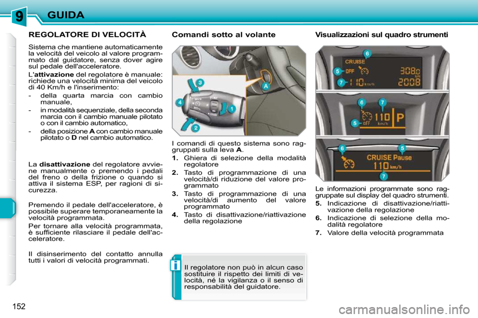 Peugeot 308 SW BL 2009.5 Manuale del proprietario (in Italian) i
152
GUIDA
REGOLATORE DI VELOCITÀ
Sistema che mantiene automaticamente
la velocità del veicolo al valore program-
mato dal guidatore, senza dover agire
sul pedale dellacceleratore. Peugeot 308 SW BL 2009.5 Manuale del proprietario (in Italian) i
152
GUIDA
REGOLATORE DI VELOCITÀ
Sistema che mantiene automaticamente
la velocità del veicolo al valore program-
mato dal guidatore, senza dover agire
sul pedale dellacceleratore.