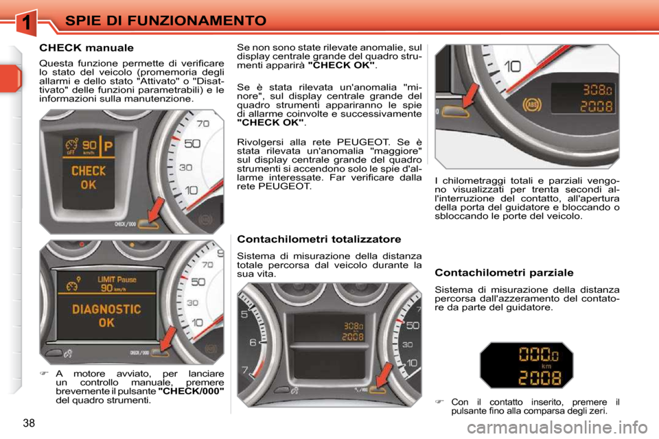 Peugeot 308 SW BL 2009.5 Manuale del proprietario (in Italian) 38
SPIE DI FUNZIONAMENTO Contachilometri totalizzatore
Sistema di misurazione della distanza
totale percorsa dal veicolo durante la
sua vita. I chilometraggi totali e Peugeot 308 SW BL 2009.5 Manuale del proprietario (in Italian) 38
SPIE DI FUNZIONAMENTO Contachilometri totalizzatore
Sistema di misurazione della distanza
totale percorsa dal veicolo durante la
sua vita. I chilometraggi totali e