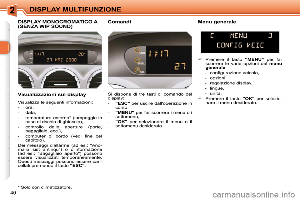 Peugeot 308 SW BL 2009.5 Manuale del proprietario (in Italian) 40
DISPLAY MULTIFUNZIONE
Visualizzazioni sul display
Visualizza le seguenti informazioni:
- ora,
- data,
- temperatura esterna * (lampeggia in caso di rischio di ghiaccio), Peugeot 308 SW BL 2009.5 Manuale del proprietario (in Italian) 40
DISPLAY MULTIFUNZIONE
Visualizzazioni sul display
Visualizza le seguenti informazioni:
- ora,
- data,
- temperatura esterna * (lampeggia in caso di rischio di ghiaccio),