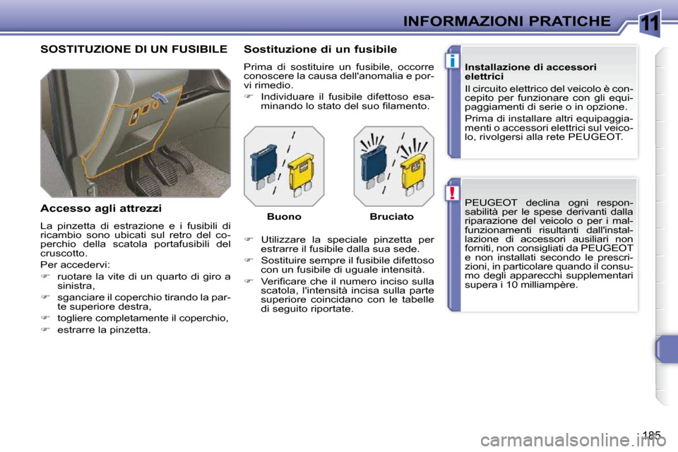 Peugeot 308 SW BL 2009.5  Manuale del proprietario (in Italian) 11
!
i
185
INFORMAZIONI PRATICHE PEUGEOT  declina  ogni  respon- 
sabilità  per  le  spese  derivanti  dalla 
riparazione  del  veicolo  o  per  i  mal-
funzionamenti  risultanti  dallinstal-
lazion