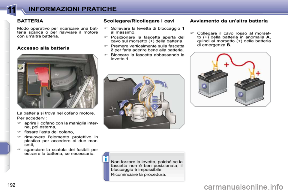 Peugeot 308 SW BL 2009.5 Manuale del proprietario (in Italian) 11
i
192
INFORMAZIONI PRATICHE
BATTERIA
Modo operativo per ricaricare una bat-
teria scarica o per riavviare il motore
con unaltra batteria.
Accesso alla batteria Scollegare/Rico Peugeot 308 SW BL 2009.5 Manuale del proprietario (in Italian) 11
i
192
INFORMAZIONI PRATICHE
BATTERIA
Modo operativo per ricaricare una bat-
teria scarica o per riavviare il motore
con unaltra batteria.
Accesso alla batteria Scollegare/Rico