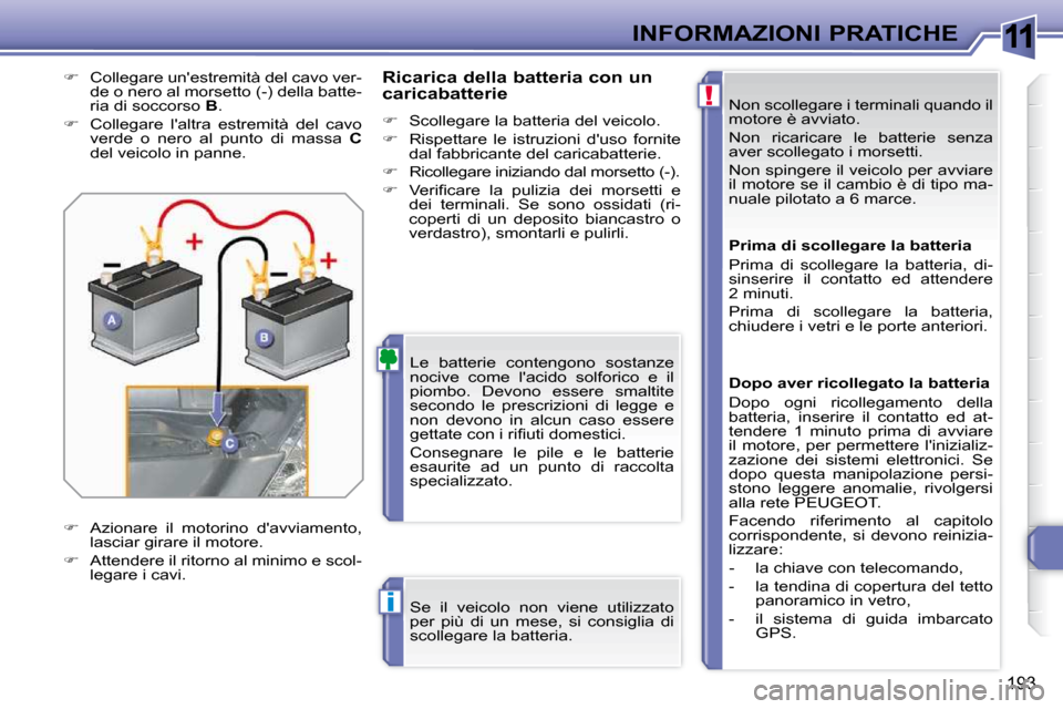 Peugeot 308 SW BL 2009.5 Manuale del proprietario (in Italian) 11
!
i
193
INFORMAZIONI PRATICHE Non scollegare i terminali quando il
motore è avviato.
Non ricaricare le batterie senza
aver scollegato i morsetti.
Non spingere il veicolo per avviare Peugeot 308 SW BL 2009.5 Manuale del proprietario (in Italian) 11
!
i
193
INFORMAZIONI PRATICHE Non scollegare i terminali quando il
motore è avviato.
Non ricaricare le batterie senza
aver scollegato i morsetti.
Non spingere il veicolo per avviare