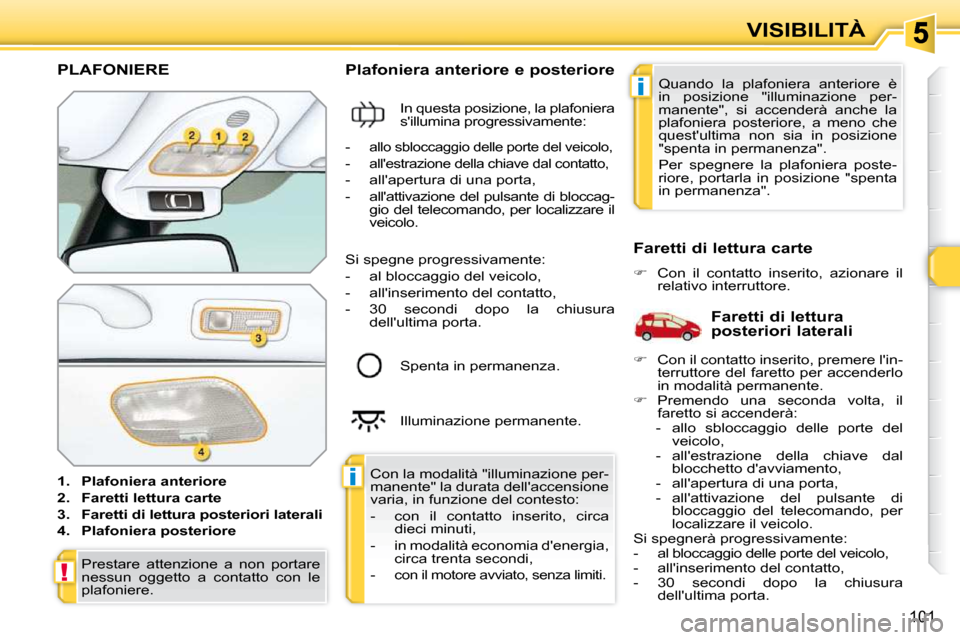 Peugeot 308 SW BL 2009.5 Manuale del proprietario (in Italian) i
i
!
101
VISIBILITÀ
PLAFONIERE
1. Plafoniera anteriore
2. Faretti lettura carte
3. Faretti di lettura posteriori laterali
4. Plafoniera posteriore Peugeot 308 SW BL 2009.5 Manuale del proprietario (in Italian) i
i
!
101
VISIBILITÀ
PLAFONIERE
1. Plafoniera anteriore
2. Faretti lettura carte
3. Faretti di lettura posteriori laterali
4. Plafoniera posteriore