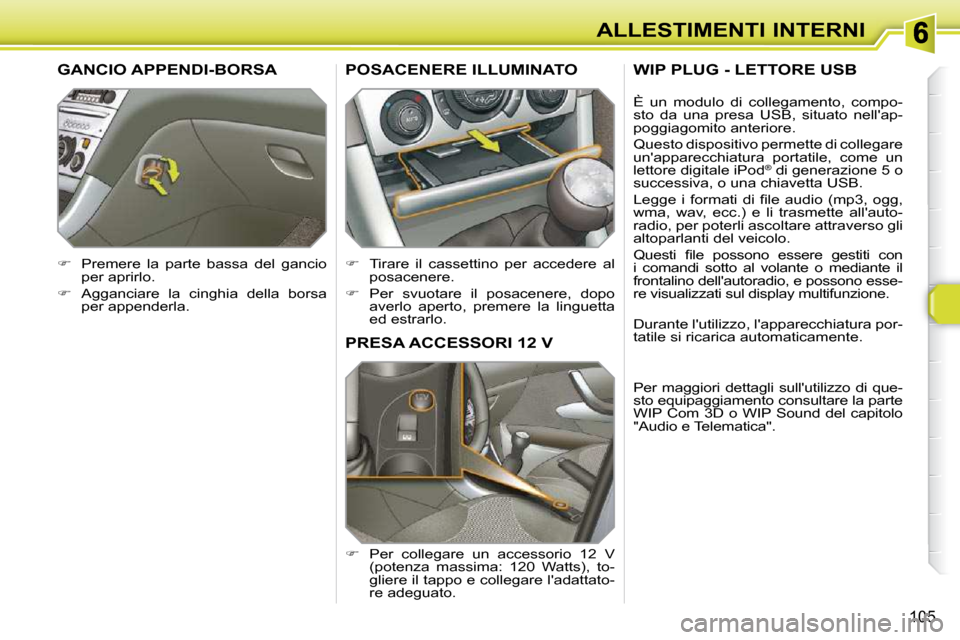 Peugeot 308 SW BL 2009.5  Manuale del proprietario (in Italian) 105
ALLESTIMENTI INTERNI
PRESA ACCESSORI 12 V 
   
�    Per  collegare  un  accessorio  12  V 
(potenza  massima:  120  Watts),  to- 
gliere il tappo e collegare ladattato-
re adeguato.  
POSACENE