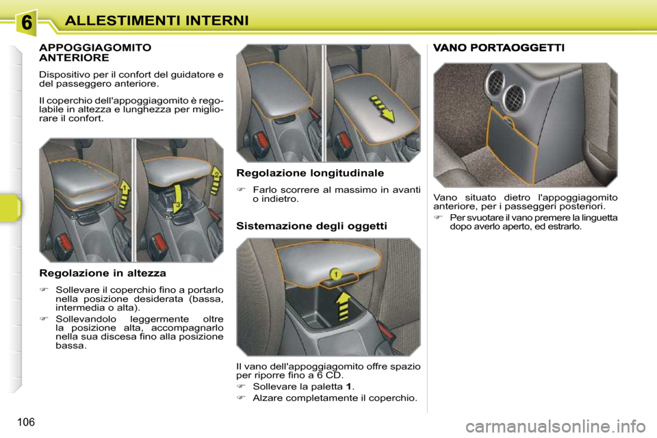 Peugeot 308 SW BL 2009.5  Manuale del proprietario (in Italian) 106
ALLESTIMENTI INTERNI
APPOGGIAGOMITO ANTERIORE 
 Dispositivo per il confort del guidatore e  
del passeggero anteriore.  
 Il coperchio dellappoggiagomito è rego- 
labile in altezza e lunghezza p