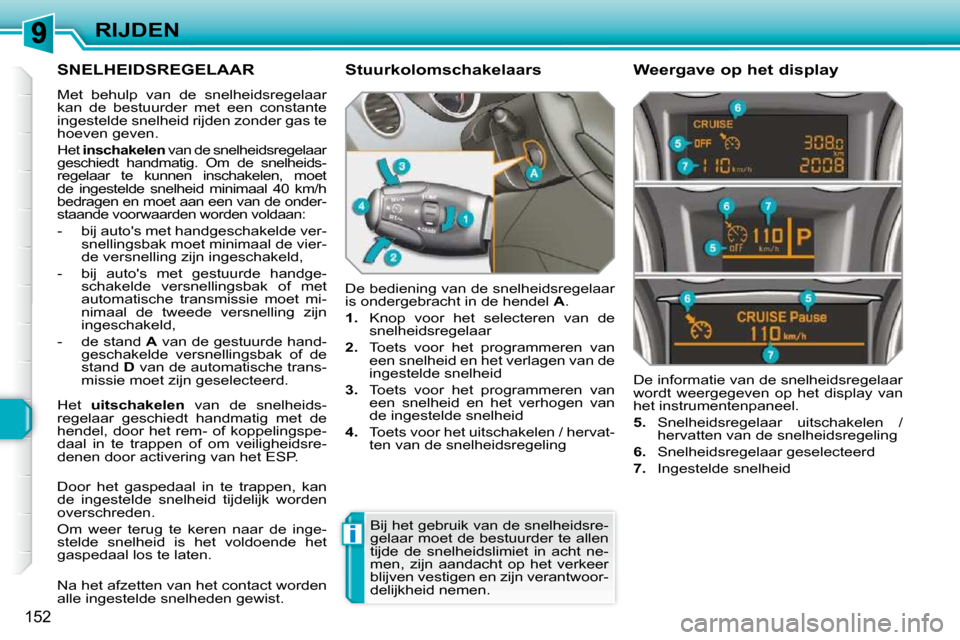 Peugeot 308 SW BL 2009.5 Handleiding (in Dutch) i
152
RIJDEN
SNELHEIDSREGELAAR
Met behulp van de snelheidsregelaar
kan de bestuurder met een constante
ingestelde snelheid rijden zonder gas te
hoeven geven.
Het inschakelen v Peugeot 308 SW BL 2009.5 Handleiding (in Dutch) i
152
RIJDEN
SNELHEIDSREGELAAR
Met behulp van de snelheidsregelaar
kan de bestuurder met een constante
ingestelde snelheid rijden zonder gas te
hoeven geven.
Het inschakelen v