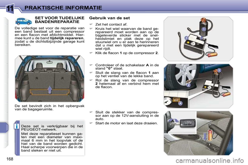 Peugeot 308 SW BL 2009.5  Handleiding (in Dutch) 11
i
168
PRAKTISCHE INFORMATIE
 Deze  set  is  verkrijgbaar  bij  het  
PEUGEOT-netwerk.  
 Met  deze  reparatieset  kunnen  ga- 
ten  met  een  diameter  van  maxi-
maal  6  mm  in  het  loopvlak  of