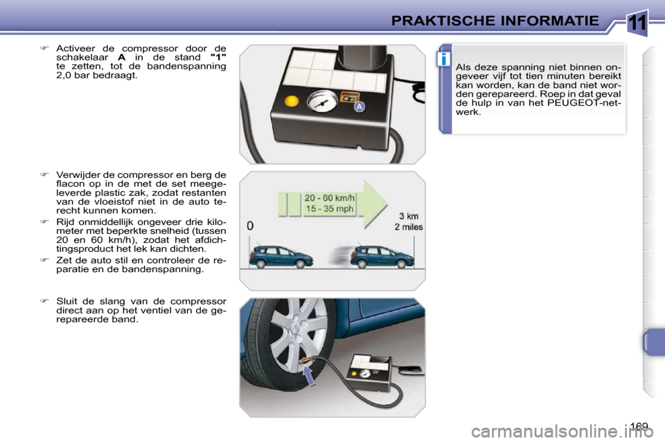 Peugeot 308 SW BL 2009.5  Handleiding (in Dutch) 11
i
169
PRAKTISCHE INFORMATIEAls  deze  spanning  niet  binnen  on- 
geveer  vijf  tot  tien  minuten  bereikt 
kan worden, kan de band niet wor-
den gerepareerd. Roep in dat geval 
de  hulp  in  van