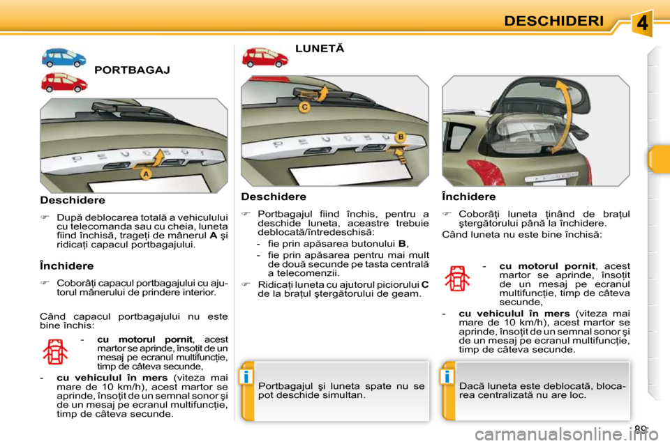 Peugeot 308 SW BL 2009.5  Manualul de utilizare (in Romanian) ii
89
DESCHIDERI
PORTBAGAJ 
  Deschidere  
   
� � �  �D�u�p � �d�e�b�l�o�c�a�r�e�a� �t�o�t�a�l � �a� �v�e�h�i�c�u�l�u�l�u�i� 
cu telecomanda sau cu cheia, luneta  
�ﬁ� �i�n�d� �î�n�c�h�i�s �