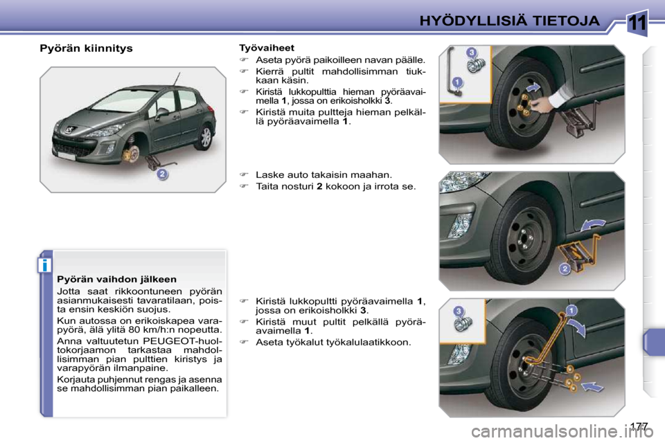 Peugeot 308 SW BL 2009.5  Omistajan käsikirja (in Finnish) 11
i
177
HYÖDYLLISIÄ TIETOJA
  Pyörän vaihdon jälkeen  
 Jotta  saat  rikkoontuneen  pyörän  
asianmukaisesti  tavaratilaan,  pois-
ta ensin keskiön suojus. 
 Kun autossa on erikoiskapea vara-