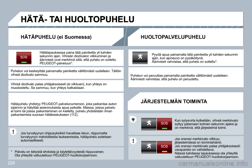 Peugeot 308 SW BL 2009.5 Omistajan käsikirja (in Finnish) 228
HÄTÄPUHELU (ei Suomessa) HUOLTOPALVELUPUHELU
JÄRJESTELMÄN TOIMINTA
Hätätapauksessa paina tätä painiketta yli kahden sekunnin ajan. Vihreän diodivalon vilkkuminen ja ääniviesti Peugeot 308 SW BL 2009.5 Omistajan käsikirja (in Finnish) 228
HÄTÄPUHELU (ei Suomessa) HUOLTOPALVELUPUHELU
JÄRJESTELMÄN TOIMINTA
Hätätapauksessa paina tätä painiketta yli kahden sekunnin ajan. Vihreän diodivalon vilkkuminen ja ääniviesti