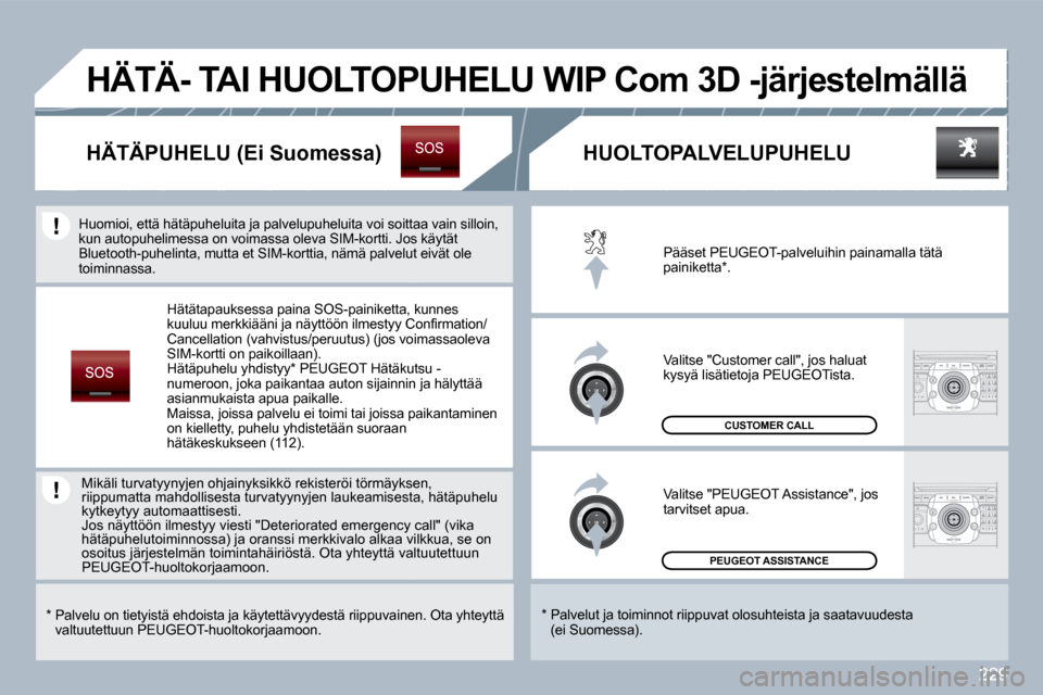 Peugeot 308 SW BL 2009.5 Omistajan käsikirja (in Finnish) 229
PEUGEOT ASSISTANCE
CUSTOMER CALL
Pääset PEUGEOT-palveluihin painamalla tätä painiketta * .
Valitse "Customer call", jos haluat kysyä lisätietoja PEUGEOTista.
Valitse "PEUGEOT Assis Peugeot 308 SW BL 2009.5 Omistajan käsikirja (in Finnish) 229
PEUGEOT ASSISTANCE
CUSTOMER CALL
Pääset PEUGEOT-palveluihin painamalla tätä painiketta * .
Valitse "Customer call", jos haluat kysyä lisätietoja PEUGEOTista.
Valitse "PEUGEOT Assis