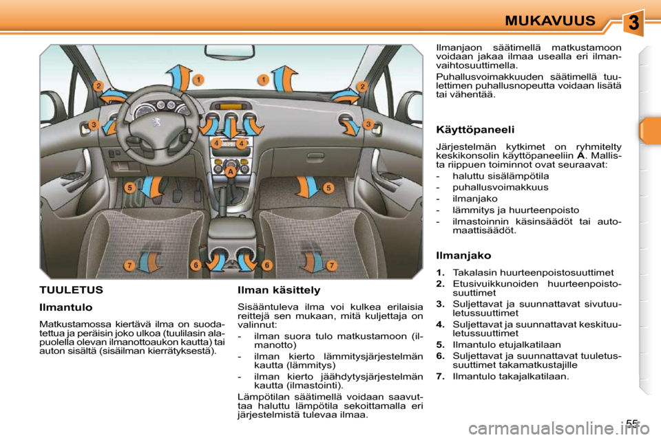 Peugeot 308 SW BL 2009.5  Omistajan käsikirja (in Finnish) 55
MUKAVUUS
TUULETUS   Ilman käsittely  
 Sisääntuleva  ilma  voi  kulkea  erilaisia  
reittejä  sen  mukaan,  mitä  kuljettaja  on 
valinnut:  
   -   ilman  suora  tulo  matkustamoon  (il-manot