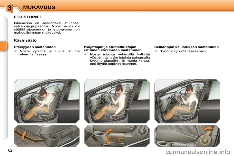 Peugeot 308 SW BL 2009.5  Omistajan käsikirja (in Finnish) 62
MUKAVUUS
ETUISTUIMET 
 Istuimessa  on  säädettävä  istuinosa,  
selkänoja  ja pääntuki. Niiden  avulla voi 
säätää  ajoasennon  ja  istuma-asennon 
mahdollisimman mukavaksi.  
  Etäisyy