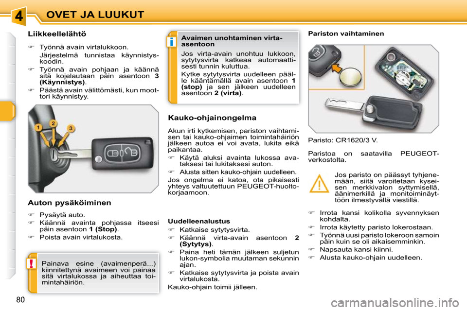 Peugeot 308 SW BL 2009.5  Omistajan käsikirja (in Finnish) i
!
80
OVET JA LUUKUT
          Liikkeellelähtö  
   
�    Työnnä avain virtalukkoon.  
  Järjestelmä  tunnistaa  käynnistys- koodin. 
  
�    Työnnä  avain  pohjaan  ja  käännä 
sit