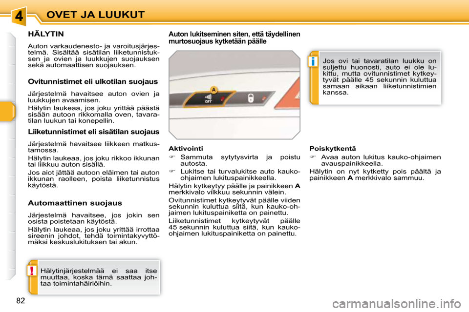 Peugeot 308 SW BL 2009.5  Omistajan käsikirja (in Finnish) !
i
82
OVET JA LUUKUT
HÄLYTIN 
 Auton varkaudenesto- ja varoitusjärjes- 
telmä.  Sisältää  sisätilan  liiketunnistuk-
sen  ja  ovien  ja  luukkujen  suojauksen 
sekä automaattisen suojauksen. 