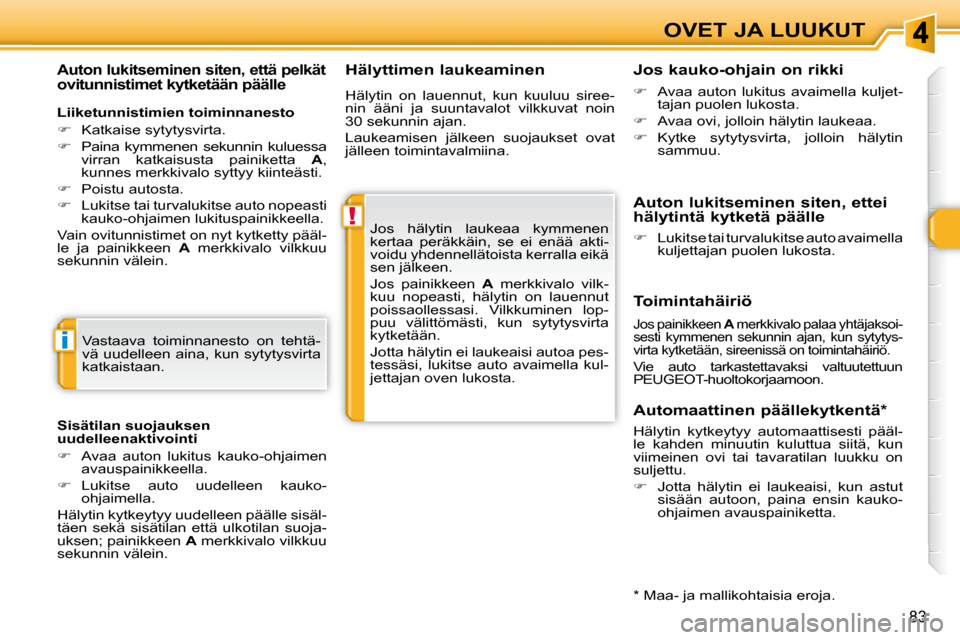 Peugeot 308 SW BL 2009.5  Omistajan käsikirja (in Finnish) !
i
83
OVET JA LUUKUT
  Hälyttimen laukeaminen 
 Jos  hälytin  laukeaa  kymmenen  
kertaa  peräkkäin,  se  ei  enää  akti-
voidu yhdennellätoista kerralla eikä 
sen jälkeen.  
 Jos  painikkee