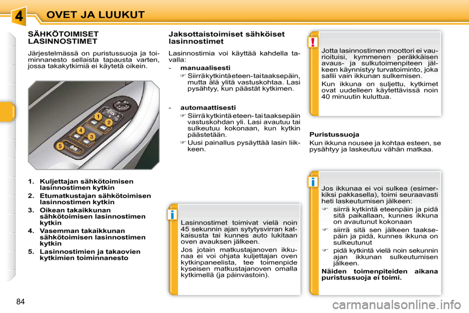 Peugeot 308 SW BL 2009.5  Omistajan käsikirja (in Finnish) i
i
!
84
OVET JA LUUKUT Lasinnostimet  toimivat  vielä  noin  
45 sekunnin ajan sytytysvirran kat-
kaisusta  tai  kunnes  auto  lukitaan 
oven avauksen jälkeen.  
 Jos  jotain  matkustajanoven  ikku