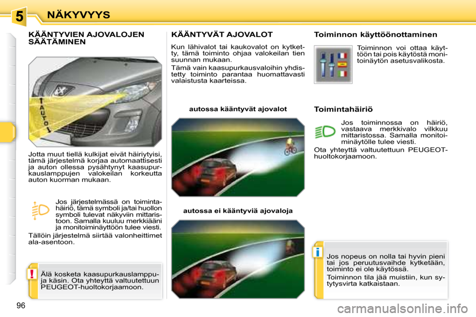 Peugeot 308 SW BL 2008.5 Omistajan käsikirja (in Finnish) !
i
96
NÄKYVYYS
KÄÄNTYVÄT AJOVALOT
Kun lähivalot tai kaukovalot on kytket-
ty, tämä toiminto ohjaa valokeilan tien
suunnan mukaan.
Tämä vain kaasupurkausvaloihin yhdis Peugeot 308 SW BL 2008.5 Omistajan käsikirja (in Finnish) !
i
96
NÄKYVYYS
KÄÄNTYVÄT AJOVALOT
Kun lähivalot tai kaukovalot on kytket-
ty, tämä toiminto ohjaa valokeilan tien
suunnan mukaan.
Tämä vain kaasupurkausvaloihin yhdis