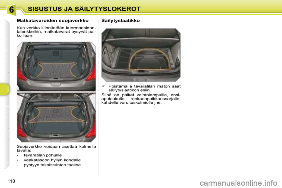 Peugeot 308 SW BL 2008.5  Omistajan käsikirja (in Finnish) 110
SISUSTUS JA SÄILYTYSLOKEROT
  Matkatavaroiden suojaverkko  
 Kun  verkko  kiinnitetään  kuormansidon- 
talenkkeihin,  matkatavarat  pysyvät  pai-
koillaan. 
   
�    Poistamalla  tavaratila
