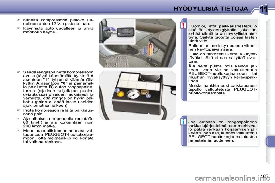 Peugeot 308 SW BL 2008.5  Omistajan käsikirja (in Finnish) 11
i
!
165
HYÖDYLLISIÄ TIETOJA Jos  autossa  on  rengaspaineen  
tarkkailujärjestelmä, sen merkkiva-
lo  palaa  renkaan  korjaamisen  jäl-
keen siihen asti, kunnes valtuutettu 
PEUGEOT-huoltokorj