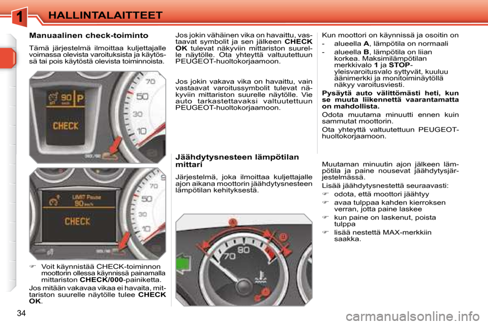 Peugeot 308 SW BL 2008.5  Omistajan käsikirja (in Finnish) 34
HALLINTALAITTEET  Jäähdytysnesteen lämpötilan  
mittari  
 Järjestelmä,  joka  ilmoittaa  kuljettajalle  
ajon aikana moottorin jäähdytysnesteen 
lämpötilan kehityksestä.   Kun moottori 