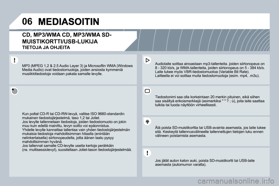 Peugeot 308 SW BL 2008.5  Omistajan käsikirja (in Finnish) 17
06
  CD, MP3/WMA CD, MP3/WMA SD-
MUISTIKORTTI/USB-LUKIJA  
TIETOJA JA OHJEITA 
 Kun poltat CD-R tai CD-RW-levyä, valitse ISO 9660-sta60-standardin mukainen tiedostojärjestelmä, taso 1,2 tai Joli