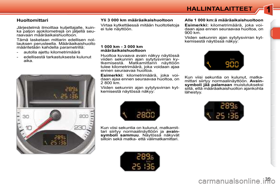 Peugeot 308 SW BL 2008.5  Omistajan käsikirja (in Finnish) 35
HALLINTALAITTEET
  Huoltomittari  
 Järjestelmä  ilmoittaa  kuljettajalle,  kuin- 
ka  paljon  ajokilometrejä  on  jäljellä  seu-
raavaan määräaikaishuoltoon.  
 Tämä  lasketaan  mittarin