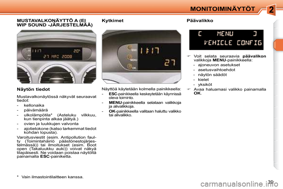 Peugeot 308 SW BL 2008.5  Omistajan käsikirja (in Finnish) 39
MONITOIMINÄYTÖT
  Näytön tiedot  
 Mustavalkonäytössä näkyvät seuraavat  
tiedot:  
   -   kellonaika 
  -   päivämäärä 
  -   ulkolämpötila *   (Asteluku  vilkkuu,  kun tienpinta a