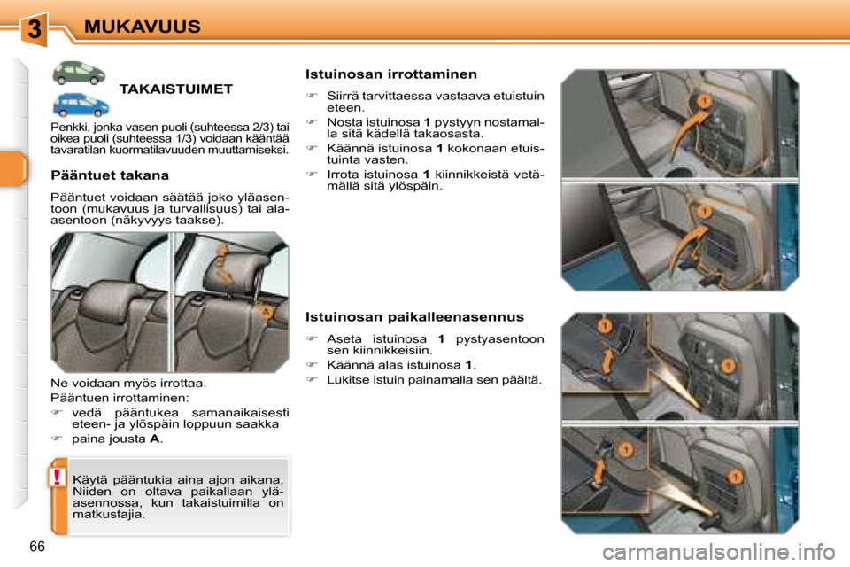 Peugeot 308 SW BL 2008.5  Omistajan käsikirja (in Finnish) !
66
MUKAVUUS
         TAKAISTUIMET 
 Käytä  pääntukia  aina  ajon  aikana.  
Niiden  on  oltava  paikallaan  ylä-
asennossa,  kun  takaistuimilla  on 
matkustajia.  
  Pääntuet takana  
 Pää