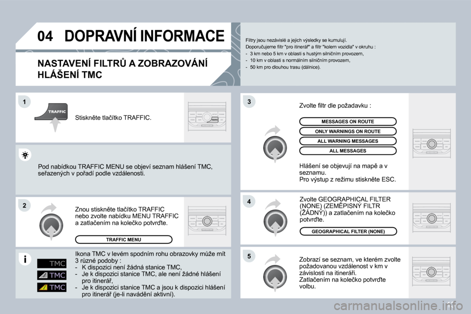 Peugeot 308 SW BL 2008.5  Návod k obsluze (in Czech) 13
�0�4
�1
�2
�5
�4
�3
 DOPRAVNÍ INFORMACE 
� � �N�A�S�T�A�V�E�N�Í� �F�I�L�T�R#� �A� �Z�O�B�R�A�Z�O�V�Á�N�Í� 
�H�L�Á�Š�E�N�Í� �T�M�C� 
� �Z�o�b�r�a�z�í� �s�e� �s�e�z�n�a�m�,� �v�e� �k�t�e�r�