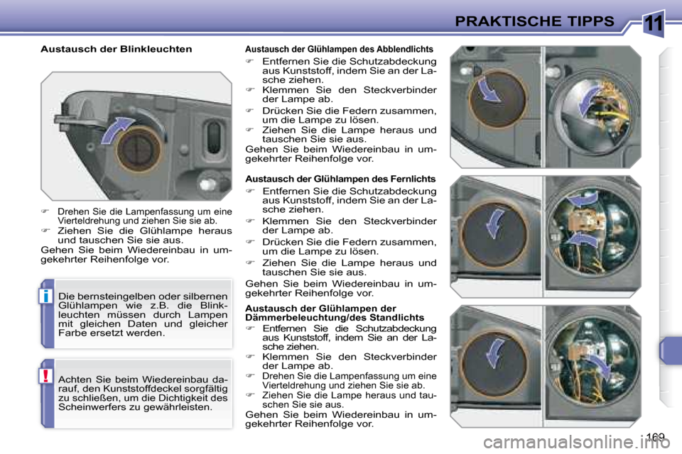 Peugeot 308 SW BL 2008  Betriebsanleitung (in German) 11
i
!
169
PRAKTISCHE TIPPS
    Austausch der Glühlampen des Fernlichts 
   
�    Entfernen Sie die Schutzabdeckung 
aus Kunststoff, indem Sie an der La- 
sche ziehen. 
  
�    Klemmen  Sie  de