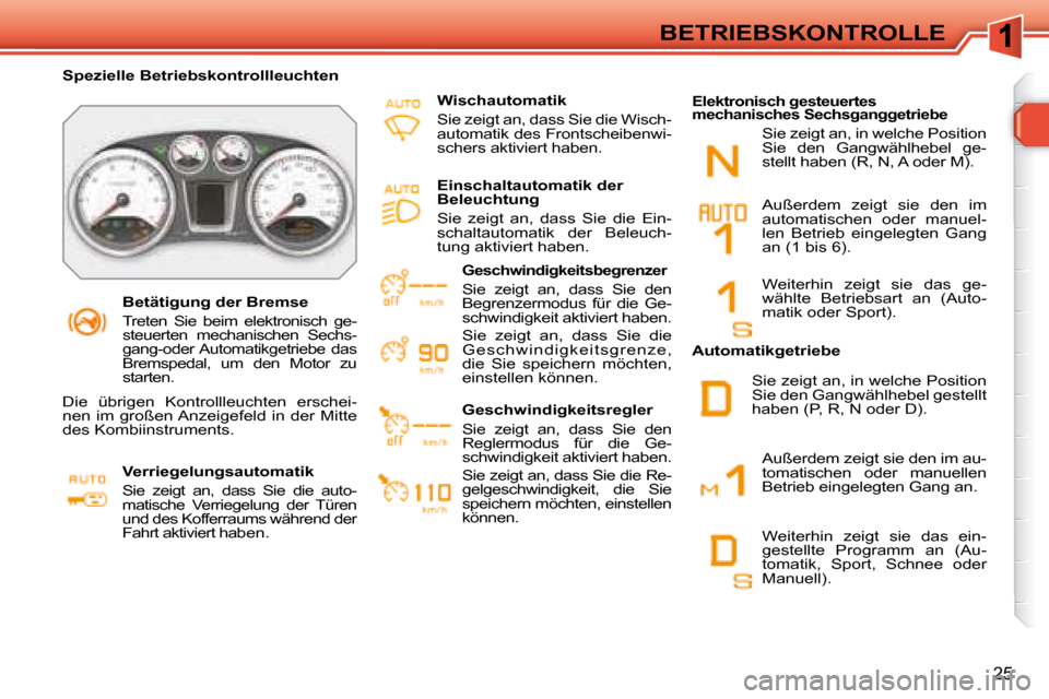 Peugeot 308 SW BL 2008 Betriebsanleitung (in German) 25
BETRIEBSKONTROLLE
Betätigung der Bremse
Treten Sie beim elektronisch ge-
steuerten mechanischen Sechs-
gang-oder Automatikgetriebe das
Bremspedal, um den Motor zu
starten.
Peugeot 308 SW BL 2008 Betriebsanleitung (in German) 25
BETRIEBSKONTROLLE
Betätigung der Bremse
Treten Sie beim elektronisch ge-
steuerten mechanischen Sechs-
gang-oder Automatikgetriebe das
Bremspedal, um den Motor zu
starten.