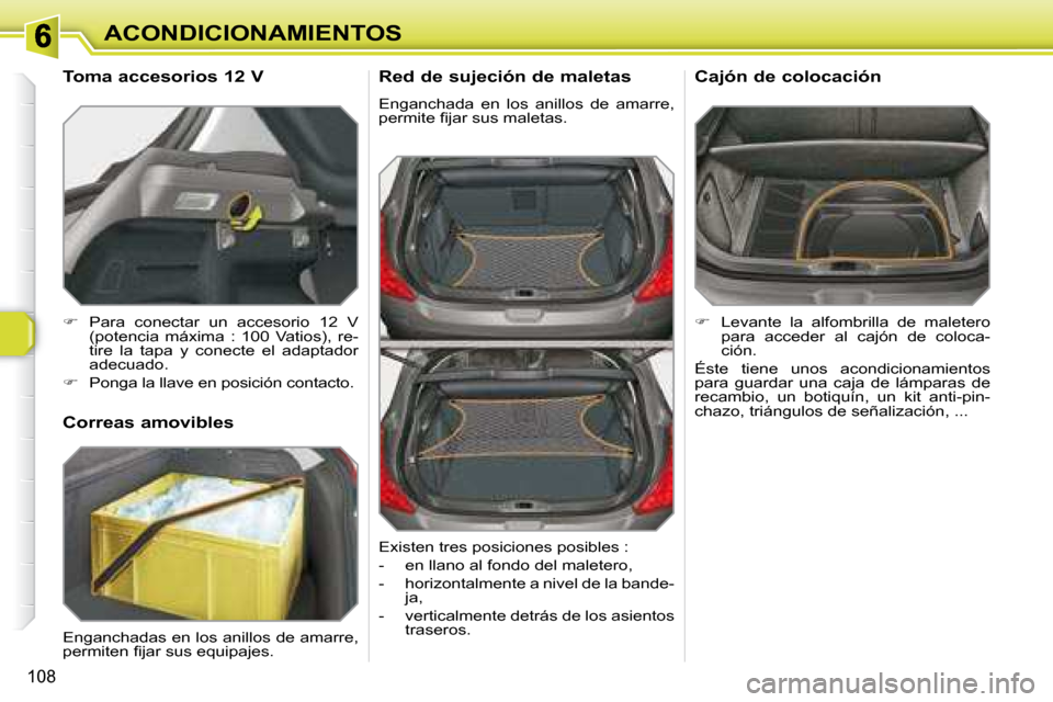 Peugeot 308 SW BL 2008  Manual del propietario (in Spanish) 108
ACONDICIONAMIENTOS  Red de sujeción de maletas  
 Enganchada  en  los  anillos  de  amarre,  
�p�e�r�m�i�t�e� �ﬁ� �j�a�r� �s�u�s� �m�a�l�e�t�a�s�.� 
   
�    Levante  la  alfombrilla  de  ma