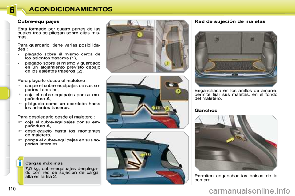 Peugeot 308 SW BL 2008  Manual del propietario (in Spanish) i
110
ACONDICIONAMIENTOS
  Cubre-equipajes  
 Está  formado  por  cuatro  partes  de  las  
cuales  tres  se  pliegan  sobre  ellas  mis-
mas.  
 Para  guardarlo,  tiene  varias  posibilida- 
�d�e�s�