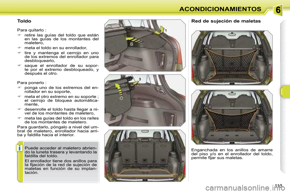 Peugeot 308 SW BL 2008  Manual del propietario (in Spanish) i
113
ACONDICIONAMIENTOS
  Toldo  
� �P�a�r�a� �p�o�n�e�r�l�o� �:�  
   
� � �  �p�o�n�g�a�  �u�n�o�  �d�e�  �l�o�s�  �e�x�t�r�e�m�o�s�  �d�e�l�  �e�n�-
rollador en su soporte, 
  
� � �  �m�e�t